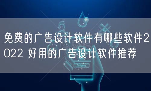 免费的广告设计软件有哪些软件2022 好用的广告设计软件推荐