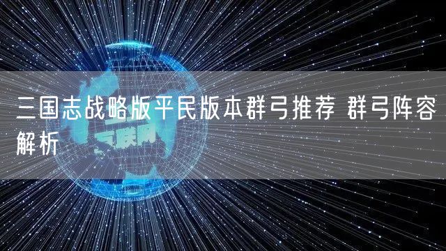 三国志战略版平民版本群弓推荐 群弓阵容解析