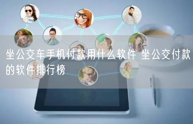 坐公交车手机付款用什么软件 坐公交付款的软件排行榜