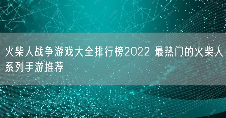 火柴人战争游戏大全排行榜2022 最热门的火柴人系列手游推荐