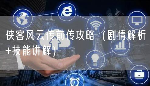 侠客风云传前传攻略(剧情解析+技能讲解)