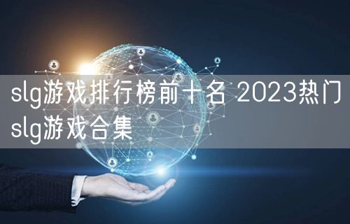 slg游戏排行榜前十名 2023热门slg游戏合集