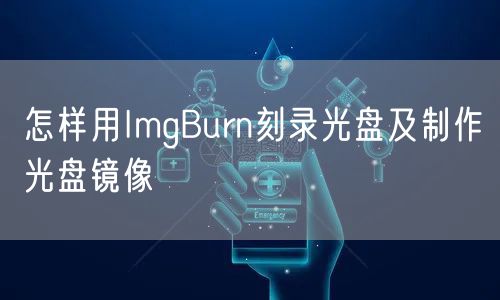 怎样用ImgBurn刻录光盘及制作光盘镜像
