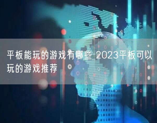 平板能玩的游戏有哪些 2023平板可以玩的游戏推荐