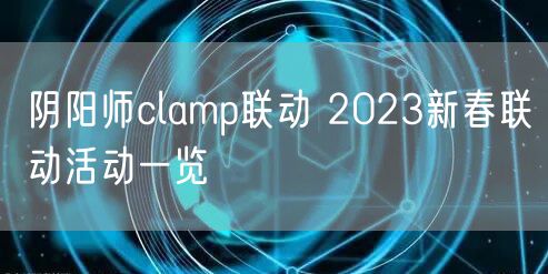 阴阳师clamp联动 2023新春联动活动一览