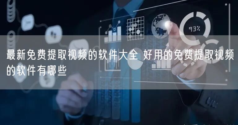 最新免费提取视频的软件大全 好用的免费提取视频的软件有哪些