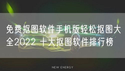免费抠图软件手机版轻松抠图大全2022 十大抠图软件排行榜