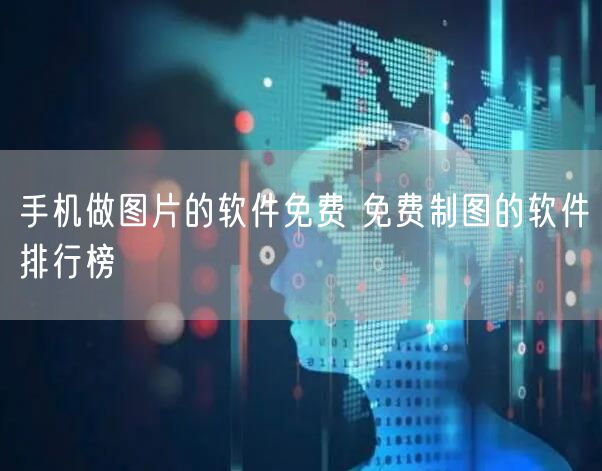 手机做图片的软件免费 免费制图的软件排行榜