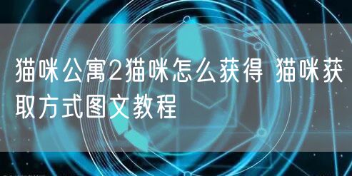 猫咪公寓2猫咪怎么获得 猫咪获取方式图文教程