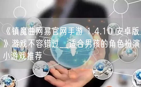 《镇魔曲网易官网手游 1.4.10 安卓版》游戏不容错过__适合男孩的角色扮演小游戏推荐