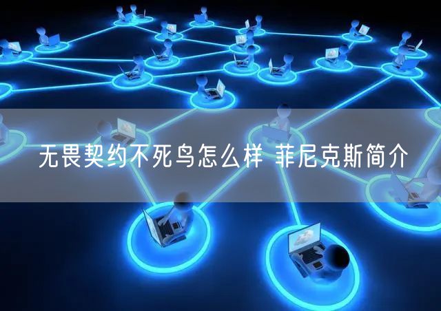 无畏契约不死鸟怎么样 菲尼克斯简介