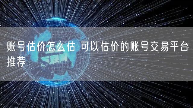 账号估价怎么估 可以估价的账号交易平台推荐