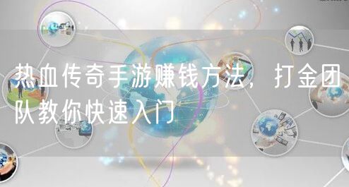 热血传奇手游赚钱方法，打金团队教你快速入门