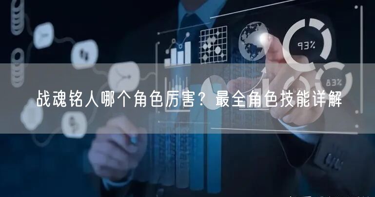 战魂铭人哪个角色厉害？最全角色技能详解