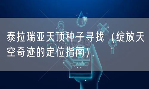 泰拉瑞亚天顶种子寻找（绽放天空奇迹的定位指南）