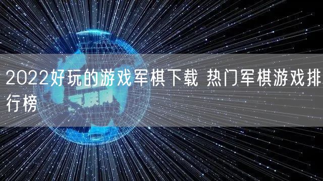 2022好玩的游戏军棋下载 热门军棋游戏排行榜