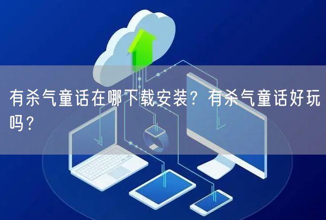 有杀气童话在哪下载安装？有杀气童话好玩吗？