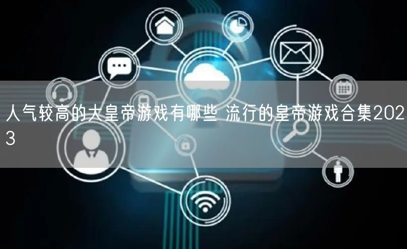 人气较高的大皇帝游戏有哪些 流行的皇帝游戏合集2023