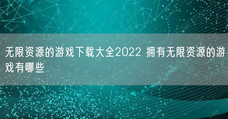 无限资源的游戏下载大全2022 拥有无限资源的游戏有哪些
