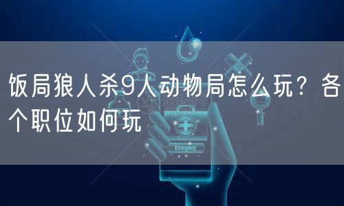 饭局狼人杀9人动物局怎么玩？各个职位如何玩