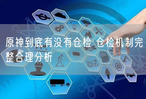 原神到底有没有仓检 仓检机制完整合理分析