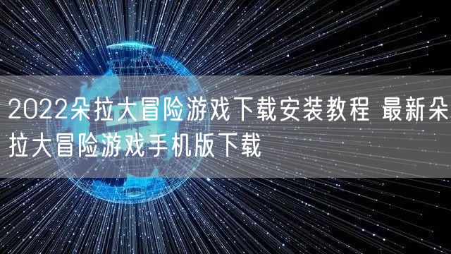2022朵拉大冒险游戏下载安装教程 最新朵拉大冒险游戏手机版下载