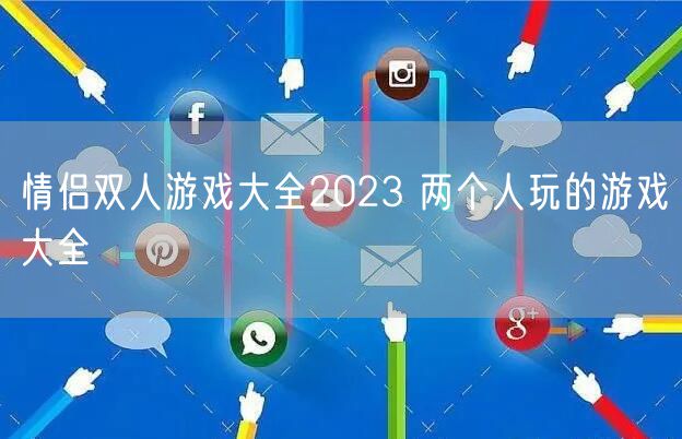 情侣双人游戏大全2023 两个人玩的游戏大全