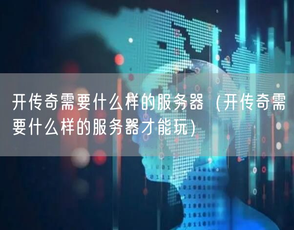 开传奇需要什么样的服务器(开传奇需要什么样的服务器才能玩)