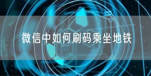 微信中如何刷码乘坐地铁