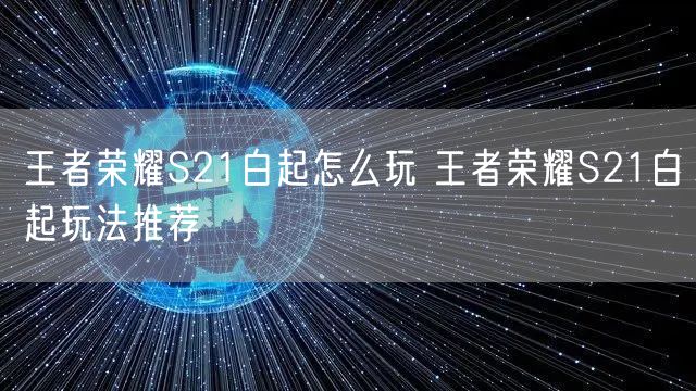 王者荣耀S21白起怎么玩 王者荣耀S21白起玩法推荐