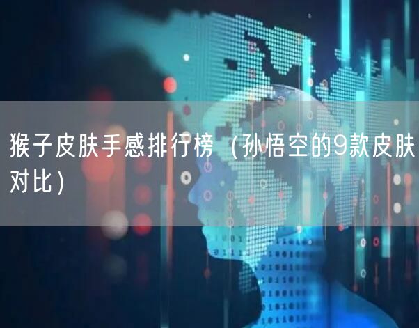 猴子皮肤手感排行榜（孙悟空的9款皮肤对比）