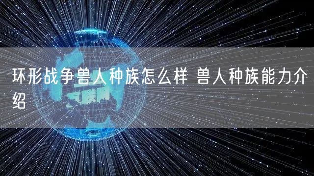 环形战争兽人种族怎么样 兽人种族能力介绍