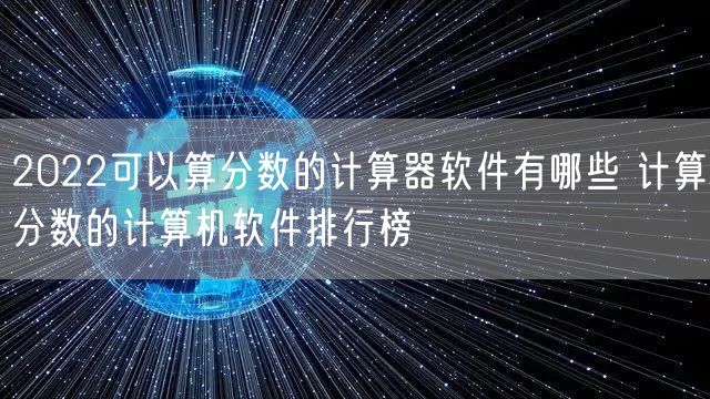 2022可以算分数的计算器软件有哪些 计算分数的计算机软件排行榜