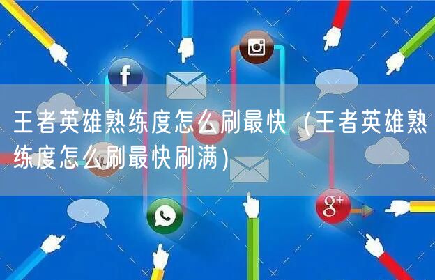 王者英雄熟练度怎么刷最快（王者英雄熟练度怎么刷最快刷满）