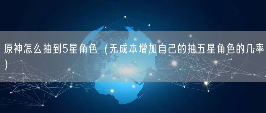 原神怎么抽到5星角色（无成本增加自己的抽五星角色的几率）