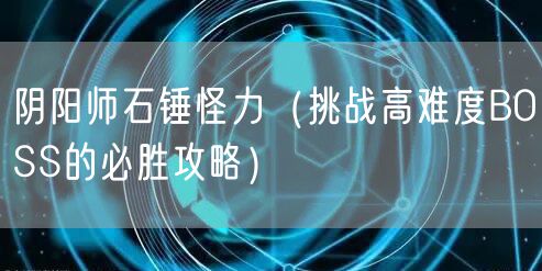 阴阳师石锤怪力（挑战高难度BOSS的必胜攻略）