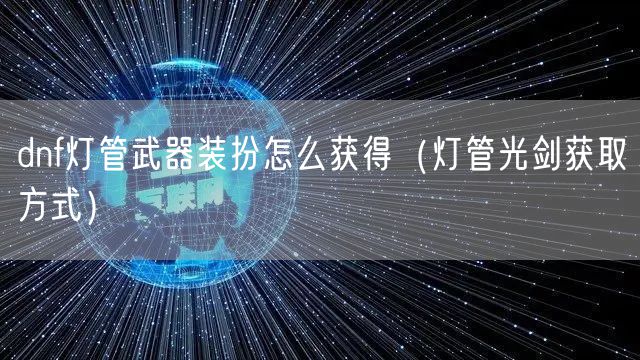 dnf灯管武器装扮怎么获得（灯管光剑获取方式）