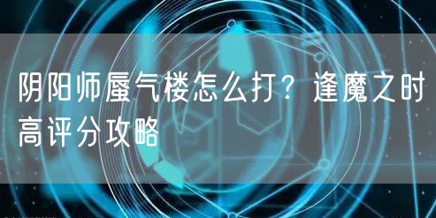 阴阳师蜃气楼怎么打？逢魔之时高评分攻略