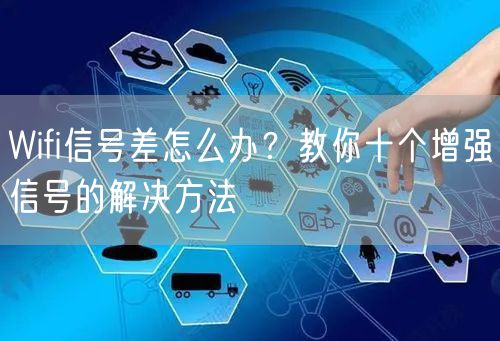 Wifi信号差怎么办？教你十个增强信号的解决方法