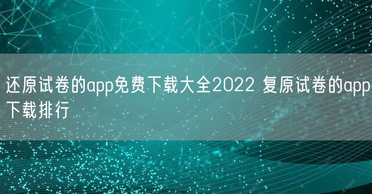 还原试卷的app免费下载大全2022 复原试卷的app下载排行