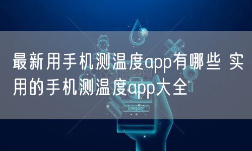 最新用手机测温度app有哪些 实用的手机测温度app大全
