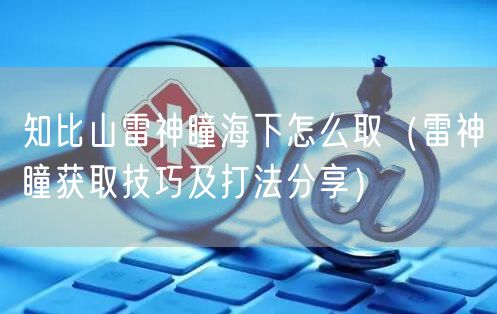 知比山雷神瞳海下怎么取（雷神瞳获取技巧及打法分享）