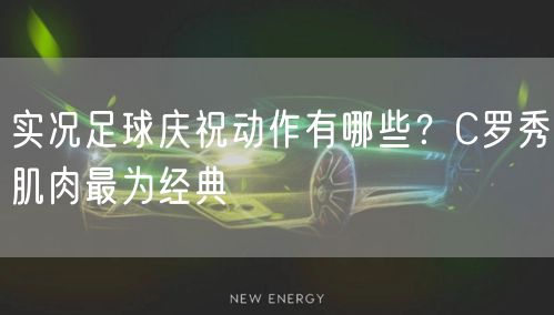 实况足球庆祝动作有哪些?C罗秀肌肉最为经典