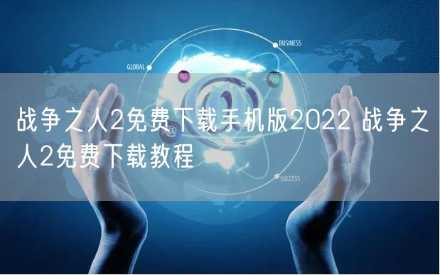 战争之人2免费下载手机版2022 战争之人2免费下载教程