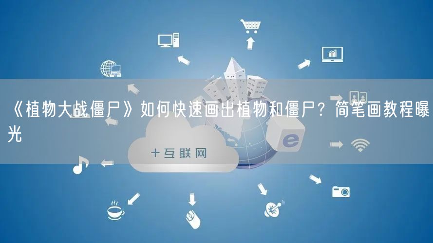 《植物大战僵尸》如何快速画出植物和僵尸？简笔画教程曝光