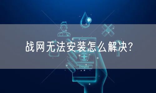 战网无法安装怎么解决?