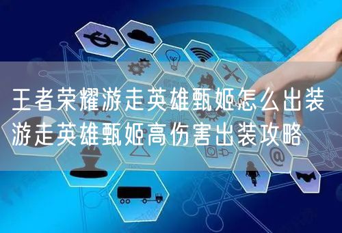 王者荣耀游走英雄甄姬怎么出装 游走英雄甄姬高伤害出装攻略
