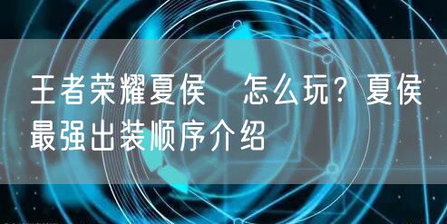 王者荣耀夏侯惇怎么玩？夏侯惇最强出装顺序介绍