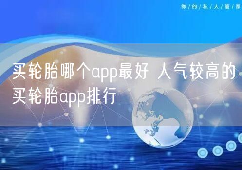 买轮胎哪个app最好 人气较高的买轮胎app排行