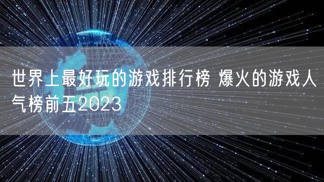 世界上最好玩的游戏排行榜 爆火的游戏人气榜前五2023